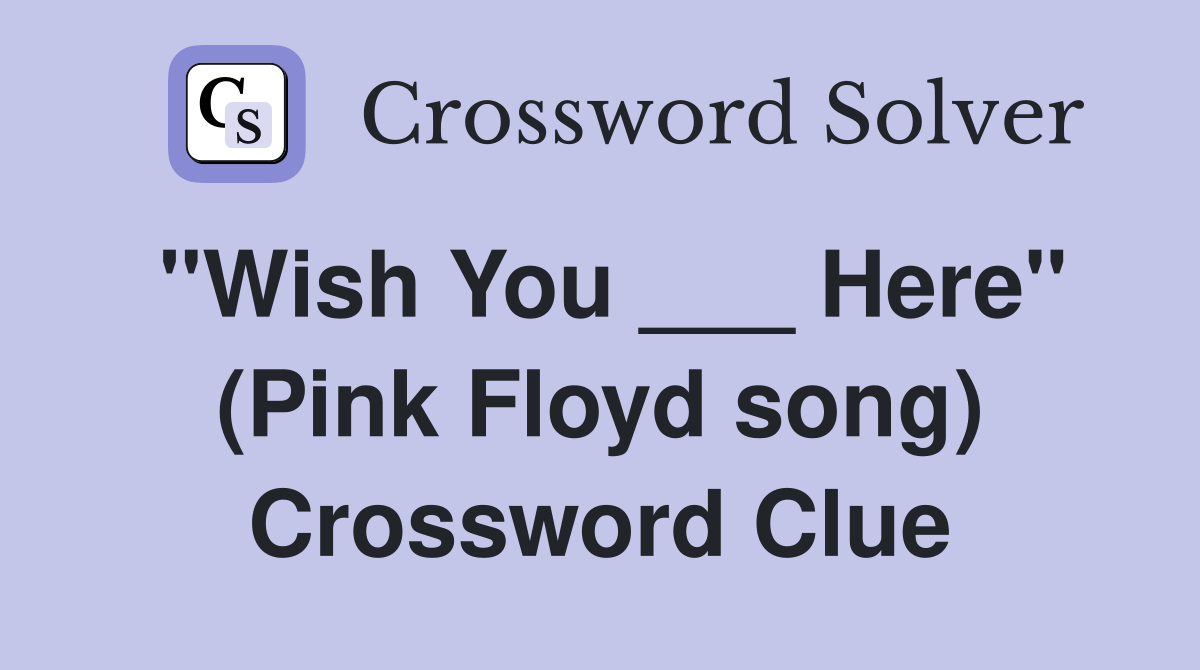 "Wish You ___ Here" (Pink Floyd song) Crossword Clue Answers